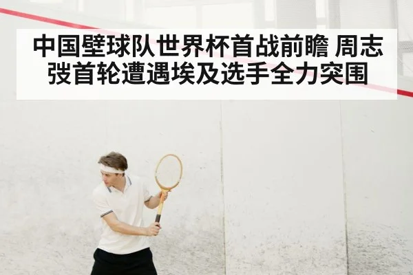 中国壁球队世界杯首战前瞻 周志弢首轮遭遇埃及选手全力突围